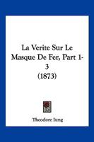 La Verite Sur Le Masque De Fer, Part 1-3 (1873) 116014155X Book Cover