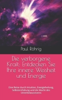 Die verborgene Kraft: Entdecken Sie Ihre innere Weisheit und Energie: Eine Reise durch Intuition, Energieheilung, Selbstentfaltung und die Macht des Unterbewusstseins (German Edition) B0GRG2Z1G8 Book Cover