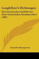 Longfellow's Dichtungen: Ein Literarisches Zeitbild Aus Dem Geistesleben Nordamerika's (Classic Reprint) 0548887934 Book Cover