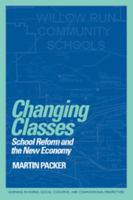 Changing Classes: School Reform and the New Economy (Learning in Doing: Social, Cognitive and Computational Perspectives) 0521645409 Book Cover