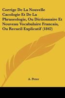 Corrige De La Nouvelle Cacologie Et De La Phraseologie, Ou Dictionnaire Et Nouveau Vocabulaire Francais, Ou Recueil Explicatif (1842) 1160841292 Book Cover