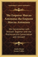 The Emperor Marcus Antoninus the Emperor Marcus Antoninus: His Conversation with Himself; Together with the Preliminaryhis Conversation with Himself; 1163909017 Book Cover