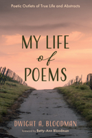 My Life of Poems: Poetic Outlets of True Life and Abstracts 1666766275 Book Cover