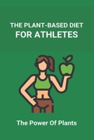 The Plant-Based Diet For Athletes: The Power Of Plants: Vegan Protein Diet For Athletes B092H755KX Book Cover