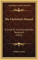 The Christian's Manual: A Guide To The Emended New Testament 1165121395 Book Cover