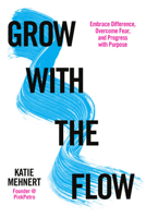 Grow with the Flow: Embrace Difference, Overcome Fear, and Progress with Purpose 1634893239 Book Cover