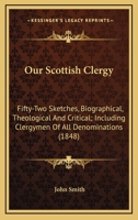 Our Scottish Clergy: Fifty-Two Sketches, Biographical, Theological, & Critical, Including Clergymen of All Denominations 0548700478 Book Cover