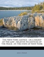 The New-York Justice: Or a Digest of the Law; Relative to Justices of the Peace; In the State of New-York 1240037872 Book Cover