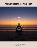 Mind Body Mastery: A Practical Guide To Cbt And Mindfulness B0FHJ19Y7C Book Cover