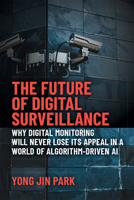 The Future of Digital Surveillance: Why Digital Monitoring Will Never Lose Its Appeal in a World of Algorithm-Driven AI 0472054848 Book Cover