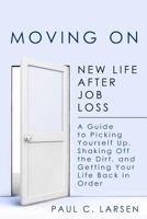 Moving On - New Life After Job Loss: A Guide to Picking Yourself Up, Shaking Off the Dirt and Getting Your Life Back in Order 1475265255 Book Cover