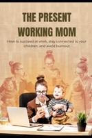 The present working Mom: How to succeed at work, stay connected to your children and avoid burnout. B0HD7Q742C Book Cover