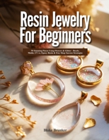 RESIN JEWELRY FOR BEGINNERS: 50 Stunning Pieces Using Flowers & Glitter - Bezels, Molds, UV vs. Epoxy Resin & Etsy Shop Success Strategies B0H1S65W9F Book Cover