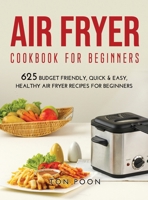 Air Fryer Cookbook for Beginners: 625 Budget Friendly, Quick & Easy, Healthy Air Fryer Recipes for Beginners 1667100416 Book Cover