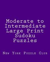 Moderate to Intermediate Large Print Sudoku Puzzles: Sudoku Puzzles From The Archives of The New York Puzzle Club 1477512667 Book Cover