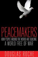 Peacemakers: How People Around the World Are Building a World Free of War 1459406230 Book Cover