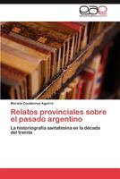 Relatos provinciales sobre el pasado argentino: La historiografía santafesina en la década del treinta 3846567035 Book Cover