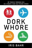 Dork Whore: My Travels Through Asia as a Twenty-Year-Old Pseudo-Virgin 1596912340 Book Cover