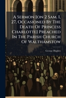 A Sermon [on 2 Sam. I, 27, Occasioned By The Death Of Princess Charlotte] Preached In The Parish Church Of Walthamstow 1246468778 Book Cover