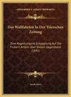 Das Wallfahrten In Der Trierschen Zeitung: Eine Abgedrungene Entgegnung Auf Die Fruhern Artikel Uber Diesen Gegenstand (1841) 116959879X Book Cover