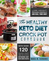 The Healthy Keto Diet Crock Pot Cookbook: Lose Weight, Regain Energy and Heal Your Body - With Over 120 Quick, Easy and Delicious Ketogenic Diet Slow Cooker Recipes 198536607X Book Cover