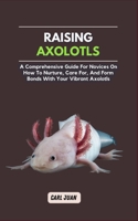 AXOLOTLS: A Comprehensive Guide for Novices On How To Nurture, Care For, And Form Bonds With Your Vibrant Axolotls B0CQJBQW3G Book Cover