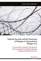 National Security and the Protection of Refugees in International Refugee Law: A Case Study of Kenya's Decision to Permanently Close Dadaab Refugee Complex & Disband Kenya's 9999333044 Book Cover