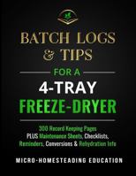 Batch Logs & Tips for a 4-Tray Freeze-Dryer: 300 Record Keeping Pages plus Maintenance Sheets, Checklists, Reminders, Conversions & Rehydration Info 196075114X Book Cover