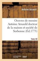 Oeuvres de Messire Antoine Arnauld Docteur de La Maison Et Socia(c)Ta(c) de Sorbonne Tome 40 2011904056 Book Cover
