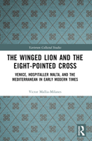 The Winged Lion and the Eight-Pointed Cross: Venice, Hospitaller Malta, and the Mediterranean in Early Modern Times 1032524065 Book Cover