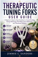 THERAPEUTIC TUNING FORKS USER GUIDE: A Beginner's Step-by-Step Handbook to Sound Healing, Energy Balancing, Pain Relief, Stress Reduction, and Vibrational Wellness B0H8YLCGSB Book Cover
