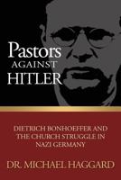 Pastors Against Hitler: Dietrich Bonhoeffer and the Church Struggle in Nazi Germany 0692172270 Book Cover
