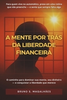 A MENTE POR TRÁS DA LIBERDADE FINANCEIRA: O caminho definitivo para dominar sua mente, seu dinheiro e sua liberdade. (Portuguese Edition) B0FDPPR9DF Book Cover