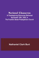 National Character; A Thanksgiving Discourse Delivered November 15th, 1855, in the Franklin Street Presbyterian Church 9356706980 Book Cover