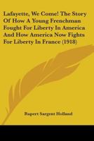 Lafayette, we come! The story of how a young Frenchman fought for liberty in America and how America now fights for liberty in France 1517624339 Book Cover