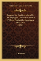 Rapport Sur Les Operations De La Compagnie Des Francs-Tireurs D'Elbeuf Pendant La Campagne 1870-1871 (1872) 116023874X Book Cover