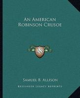 An American Robinson Crusoe for American Boys and Girls the Adaptation, with Additional Incidents 1543263437 Book Cover