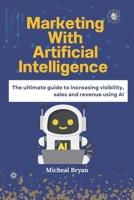 Marketing with Artificial Intelligence: The ultimate guide to increasing visibility, sales and revenue using AI B0DR7VX2S8 Book Cover