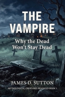 The Vampire: Why the Dead Won't Stay Dead (Mythological Creatures Revisited) B0GYS2BBP9 Book Cover