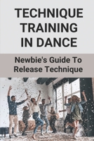 Technique Training In Dance: Newbie's Guide To Release Technique: Dance Skills And Techniques B096TL5RHX Book Cover