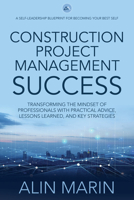 Construction Project Management Success: Transforming the Mindset of Professionals with Practical Advice, Lessons Learned, and Key Strategies 1636183670 Book Cover