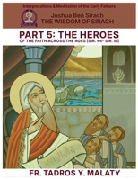 THE WISDOM OF SIRACH - Part Five: THE HEROES OF THE FAITH ACROSS THE AGES [Sir. 44- Sir. 51] (Patristic Commentary on the Old Testament) B0H2V11LY2 Book Cover