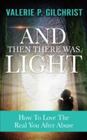 And Then There Was Light : How to Love the Real You after Abuse 0692161074 Book Cover