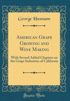 American Grape Growing and Wine Making: With Several Added Chapters on the Grape Industries of California (Classic Reprint) 1447467337 Book Cover