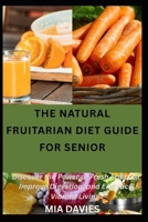 THE NATURAL FRUITARIAN DIET GUIDE FOR SENIOR: Discover the Power of Fresh Fruits to Improve Digestion, and Embrace Vibrant Living B0HF1N648S Book Cover