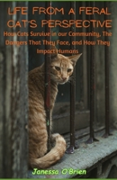 Life From A Feral Cat's Perspective: How Cats Survive in our Community, The Dangers That They Face, and How They Impact Humans B0CYNDTS6S Book Cover