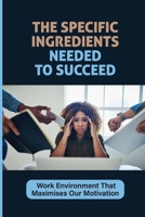 The Specific Ingredients Needed To Succeed: Work Environment That Maximises Our Motivation: Quashing Our Spirits And Our Productivity B09BYN2TN7 Book Cover