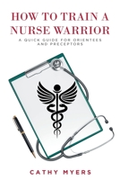 How To Train a Nurse Warrior: A Quick Guide for Orientees and Preceptors 1637107374 Book Cover