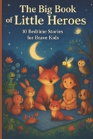The Big Book of Little Heroes: 10 Bedtime Stories fo Brave Kids: For young readers who believe in magic, kindness, and the beauty of being yourself. B0FH75BC8Q Book Cover