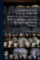 Catalogue Of A Collection Of Worcester Porcelain In The Museum At The Royal Porcelain Works... 1279055766 Book Cover